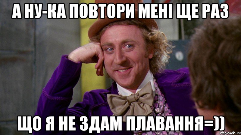 А ну-ка повтори мені ще раз Що я не здам плавання=)), Мем Ну давай расскажи (Вилли Вонка)