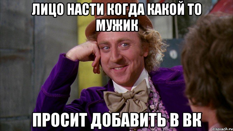 лицо насти когда какой то мужик просит добавить в вк, Мем Ну давай расскажи (Вилли Вонка)