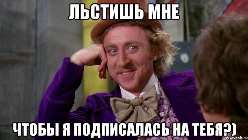 Льстишь мне Чтобы я подписалась на тебя?), Мем Ну давай расскажи (Вилли Вонка)