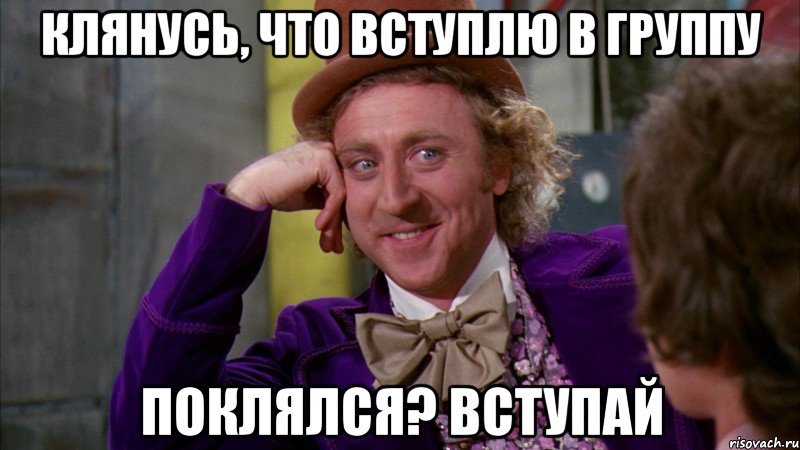 КЛЯНУСЬ, ЧТО ВСТУПЛЮ В ГРУППУ ПОКЛЯЛСЯ? ВСТУПАЙ, Мем Ну давай расскажи (Вилли Вонка)