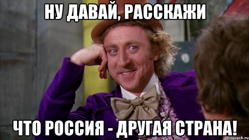 ну давай, расскажи что Россия - другая страна!, Мем Ну давай расскажи (Вилли Вонка)