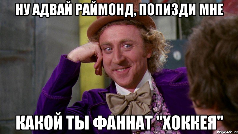 Ну адвай раймонд, попизди мне Какой ты фаннат "хоккея", Мем Ну давай расскажи (Вилли Вонка)