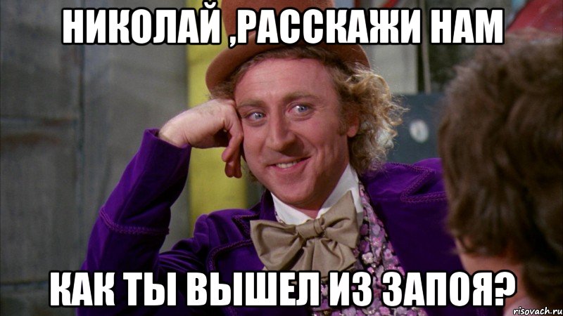 Николай ,расскажи нам как ты вышел из запоя?, Мем Ну давай расскажи (Вилли Вонка)