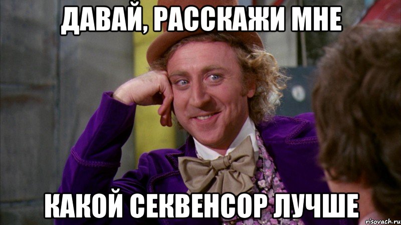 ДАВАЙ, РАССКАЖИ МНЕ КАКОЙ СЕКВЕНСОР ЛУЧШЕ, Мем Ну давай расскажи (Вилли Вонка)