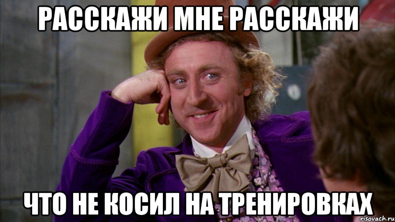 расскажи мне расскажи что не косил на тренировках, Мем Ну давай расскажи (Вилли Вонка)