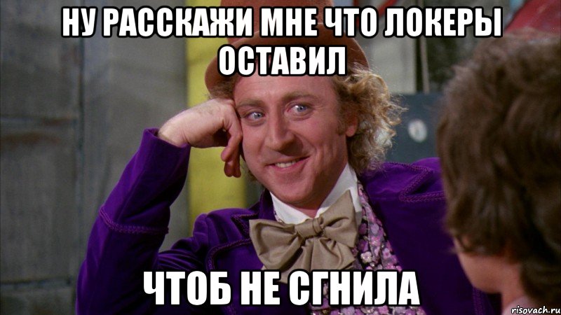 ну расскажи мне что локеры оставил чтоб не сгнила, Мем Ну давай расскажи (Вилли Вонка)