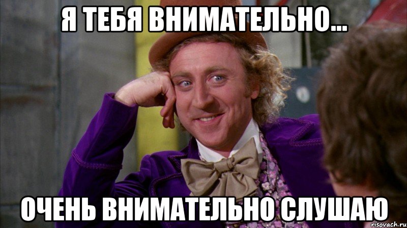 я тебя внимательно... очень внимательно слушаю, Мем Ну давай расскажи (Вилли Вонка)