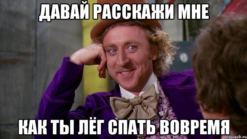 давай расскажи мне как ты лёг спать вовремя, Мем Ну давай расскажи (Вилли Вонка)