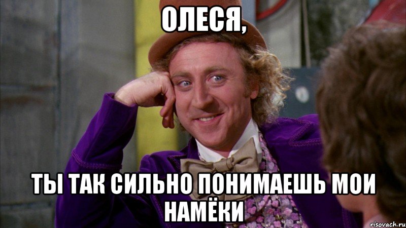 Олеся, ты так сильно понимаешь мои намёки, Мем Ну давай расскажи (Вилли Вонка)