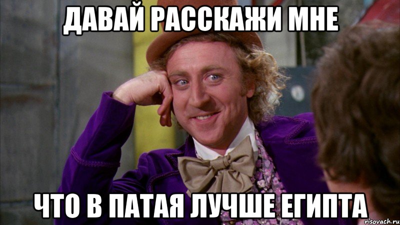 Давай расскажи мне Что в патая лучше египта, Мем Ну давай расскажи (Вилли Вонка)