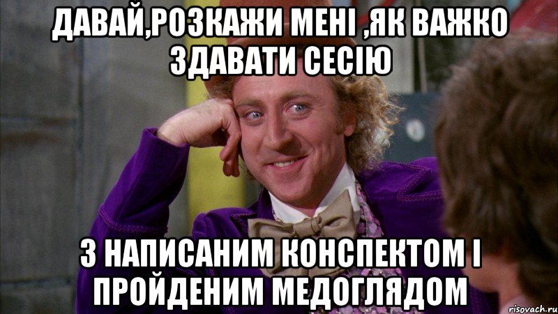 давай,розкажи мені ,як важко здавати сесію з написаним конспектом і пройденим медоглядом, Мем Ну давай расскажи (Вилли Вонка)