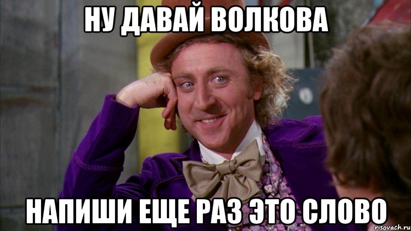 Ну давай Волкова Напиши еще раз это слово, Мем Ну давай расскажи (Вилли Вонка)