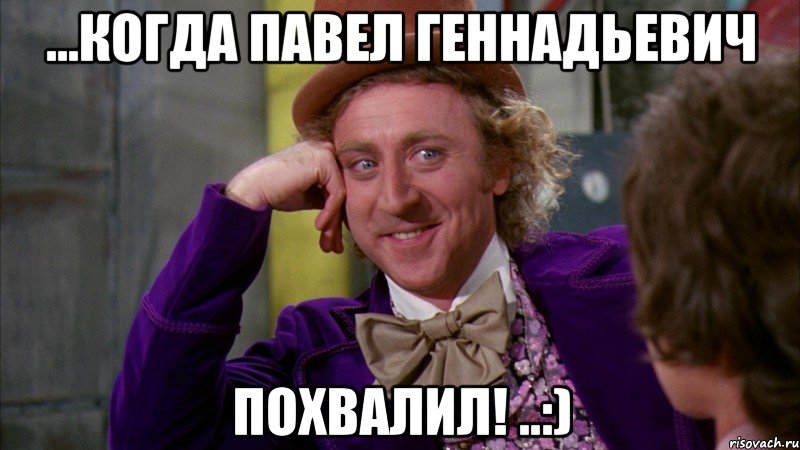 ...когда Павел Геннадьевич ПОХВАЛИЛ! ..:), Мем Ну давай расскажи (Вилли Вонка)