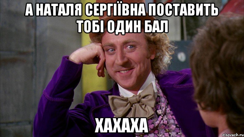 а наталя сергіївна поставить тобі один бал ХАХАХА, Мем Ну давай расскажи (Вилли Вонка)