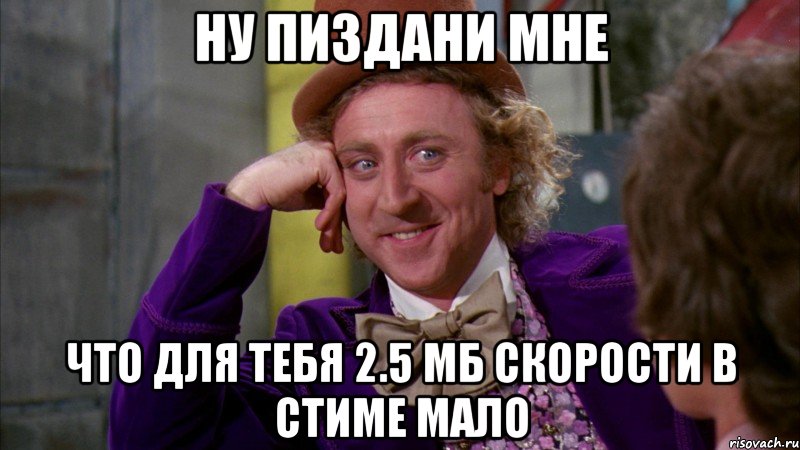 Ну пиздани мне что для тебя 2.5 мб скорости в стиме мало, Мем Ну давай расскажи (Вилли Вонка)