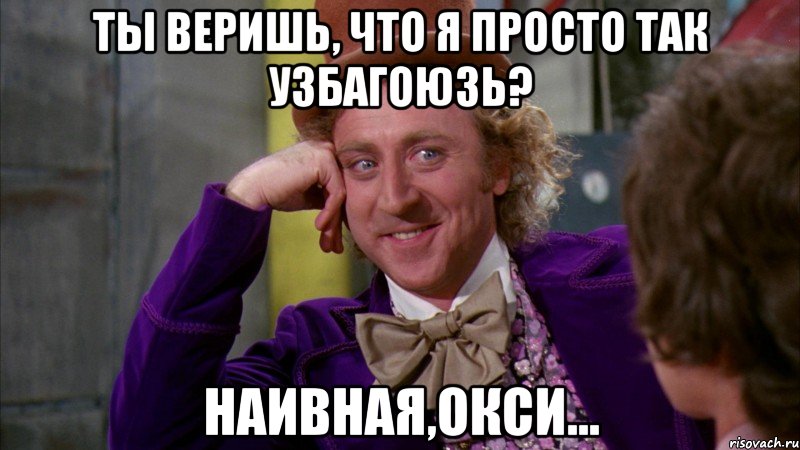 ты веришь, что Я просто так узбагоюзь? наивная,Окси..., Мем Ну давай расскажи (Вилли Вонка)