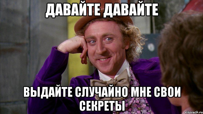 Давайте давайте Выдайте случайно мне свои секреты, Мем Ну давай расскажи (Вилли Вонка)