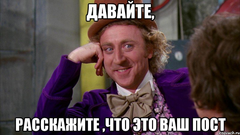 давайте, расскажите ,что это ваш пост, Мем Ну давай расскажи (Вилли Вонка)