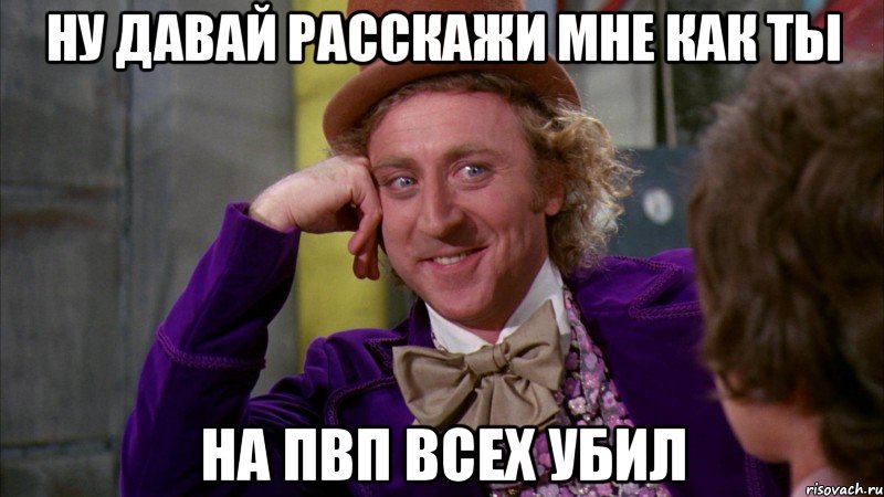 Ну давай расскажи мне как ты на пвп всех убил, Мем Ну давай расскажи (Вилли Вонка)