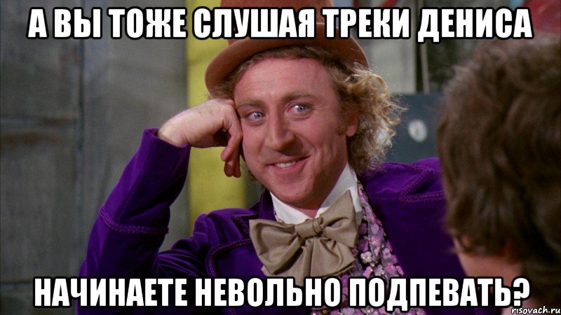 А вы тоже слушая треки Дениса Начинаете невольно подпевать?, Мем Ну давай расскажи (Вилли Вонка)