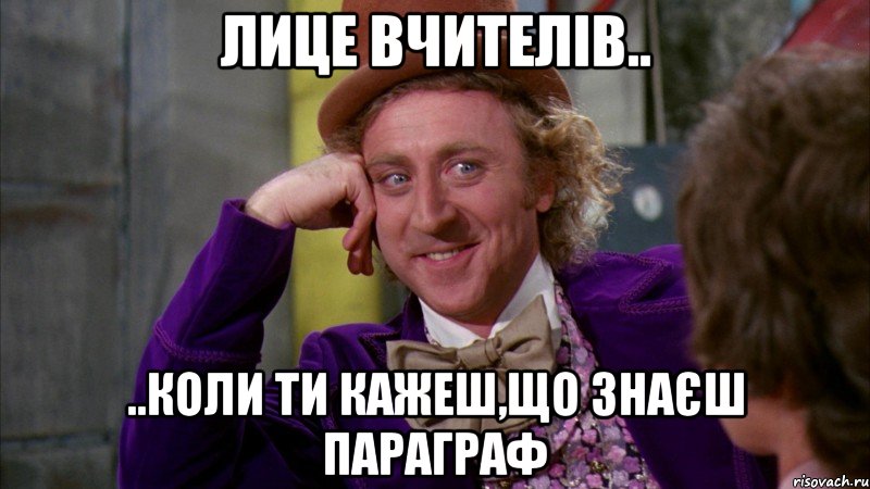 Лице вчителів.. ..коли ти кажеш,що знаєш параграф, Мем Ну давай расскажи (Вилли Вонка)