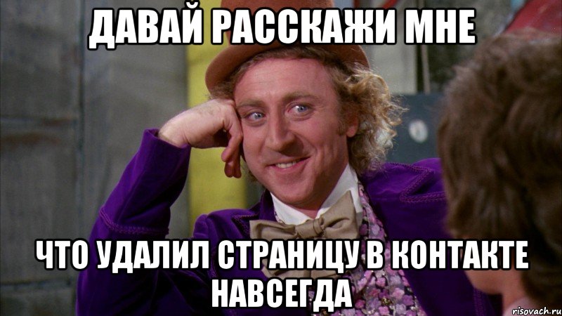 давай расскажи мне что удалил страницу в контакте навсегда, Мем Ну давай расскажи (Вилли Вонка)