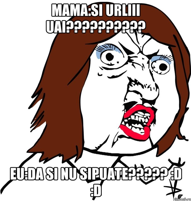 mama:SI URLIII UAI?????????? eu:DA SI NU SIPUATE????? :D :D, Мем Ну почему (девушка)