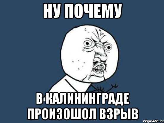 ну почему в калининграде произошол взрыв, Мем Ну почему