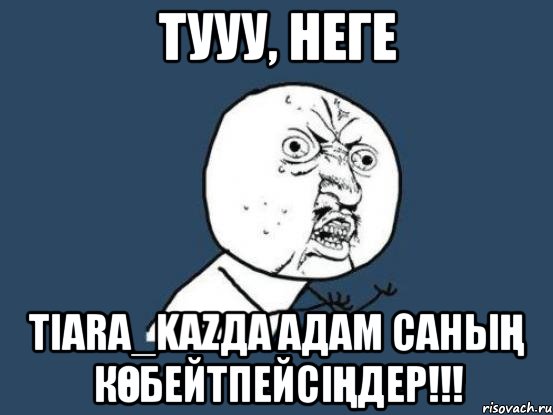 Тууу, неге TIARA_KAZДА АДАМ САНЫҢ КӨБЕЙТПЕЙСІҢДЕР!!!, Мем Ну почему