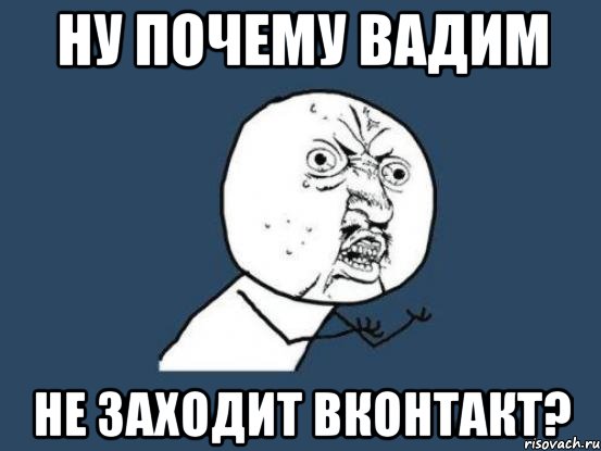 Ну почему Вадим не заходит вконтакт?, Мем Ну почему