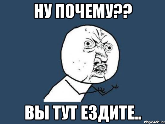 ну почему?? вы тут ездите.., Мем Ну почему