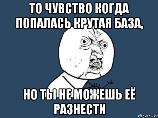 То чувство когда попалась крутая база, но ты не можешь её разнести, Мем Ну почему