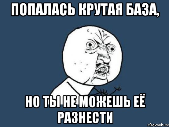 Попалась крутая база, но ты не можешь её разнести, Мем Ну почему