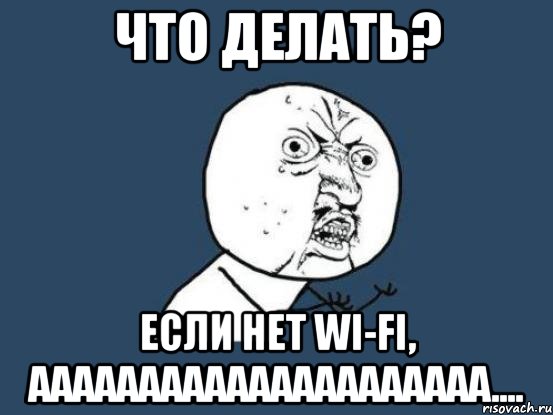 ЧТО ДЕЛАТЬ? ЕСЛИ НЕТ WI-FI, ААААААААААААААААААААА...., Мем Ну почему