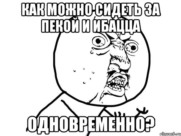 как можно сидеть за пекой и ибацца одновременно?, Мем Ну почему (белый фон)