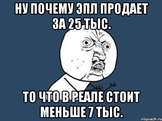 ну почему эпл продает за 25 тыс. то что в реале стоит меньше 7 тыс., Мем Ну почему