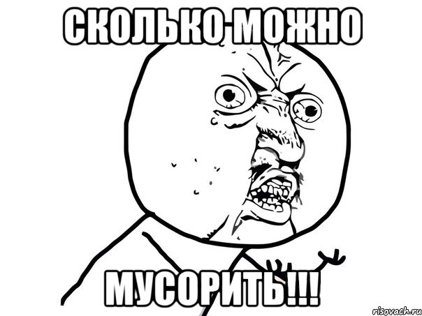 Сколько можно МУСОРИТЬ!!!, Мем Ну почему (белый фон)