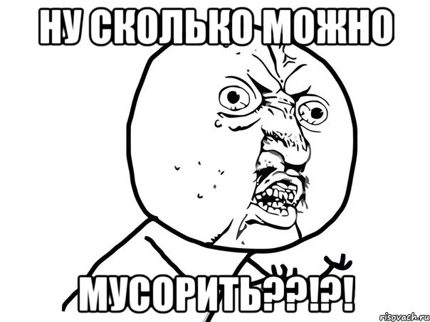 НУ СКОЛЬКО МОЖНО МУСОРИТЬ??!?!, Мем Ну почему (белый фон)