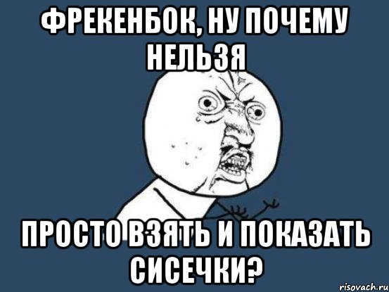 фрекенбок, ну почему нельзя просто взять и показать сисечки?, Мем Ну почему