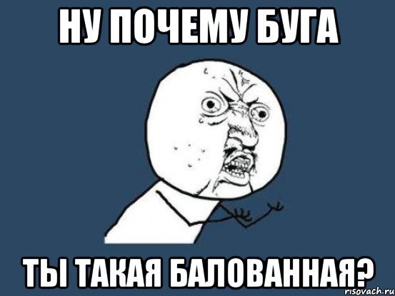 Ну почему Буга ты такая балованная?, Мем Ну почему