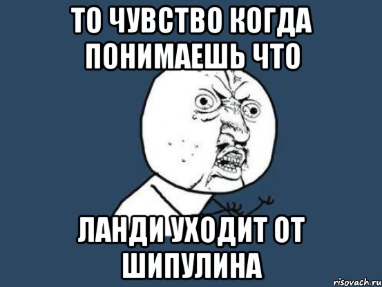 То чувство когда понимаешь что Ланди уходит от шипулина, Мем Ну почему