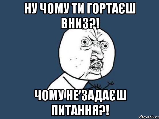 Ну чому ти гортаєш вниз?! Чому не задаєш питання?!, Мем Ну почему