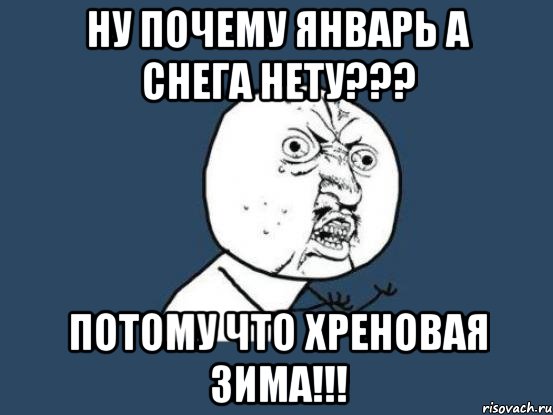 Ну почему январь а снега нету??? Потому что хреновая зима!!!, Мем Ну почему