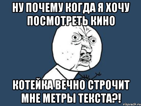 НУ ПОЧЕМУ КОГДА Я ХОЧУ ПОСМОТРЕТЬ КИНО КОТЕЙКА ВЕЧНО СТРОЧИТ МНЕ МЕТРЫ ТЕКСТА?!, Мем Ну почему