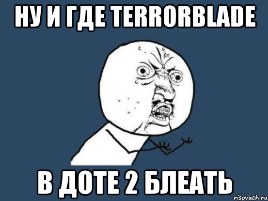 ну и где terrorblade в доте 2 блеать, Мем Ну почему