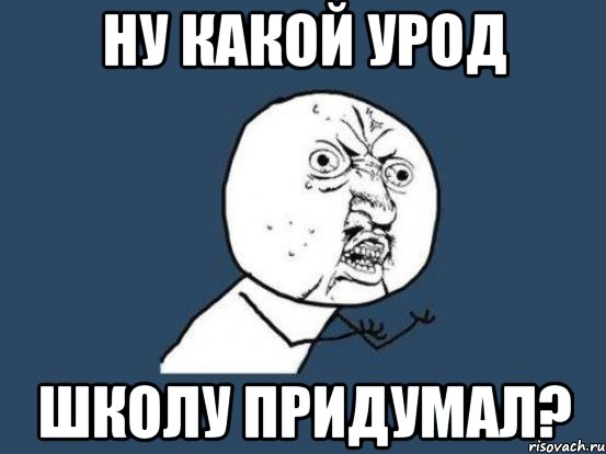 Ну какой урод школу придумал?, Мем Ну почему