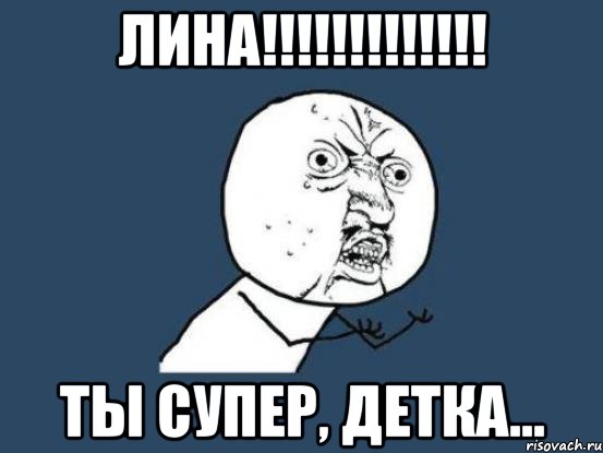 Лина!!!!!!!!!!!!! Ты супер, детка..., Мем Ну почему