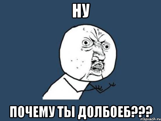 Ну почему ты долбоеб???, Мем Ну почему