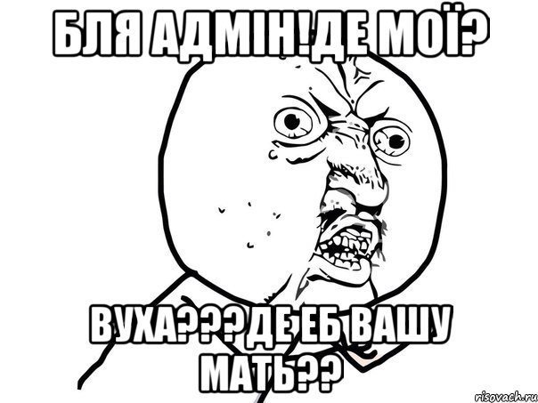 Бля адмін!де мої? Вуха???де еб вашу мать??, Мем Ну почему (белый фон)