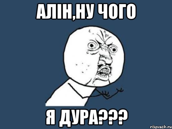 Алін,ну чого я ДУРА???, Мем Ну почему